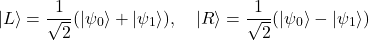 \[\ket{L}=\frac{1}{\sqrt{2}}(\ket{\psi_{0}}+\ket{\psi_{1}}),\quad\ket{R}=\frac{1}{\sqrt{2}}(\ket{\psi_{0}}-\ket{\psi_{1}})\]